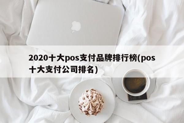 2020十大pos支付品牌排行榜(pos十大支付公司排名)