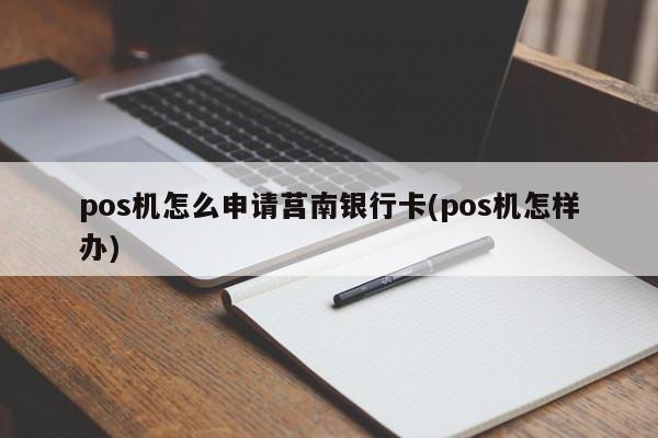 pos机怎么申请莒南银行卡(pos机怎样办)